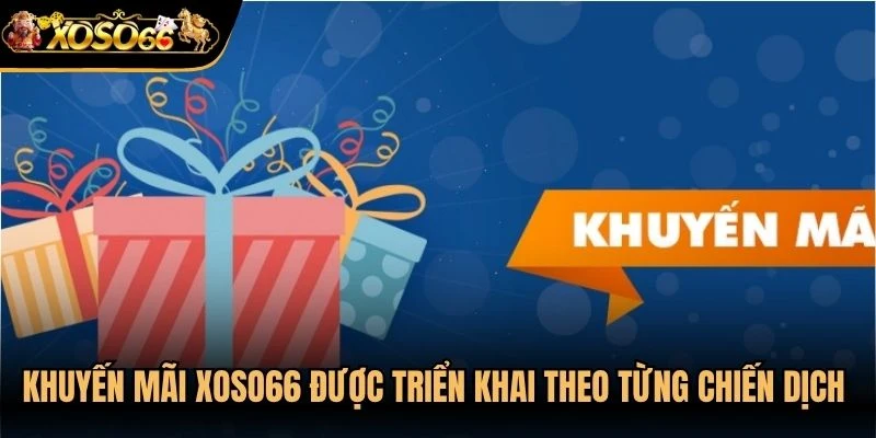 Khuyến mãi Xoso66 được triển khai theo từng chiến dịch hay thời điểm