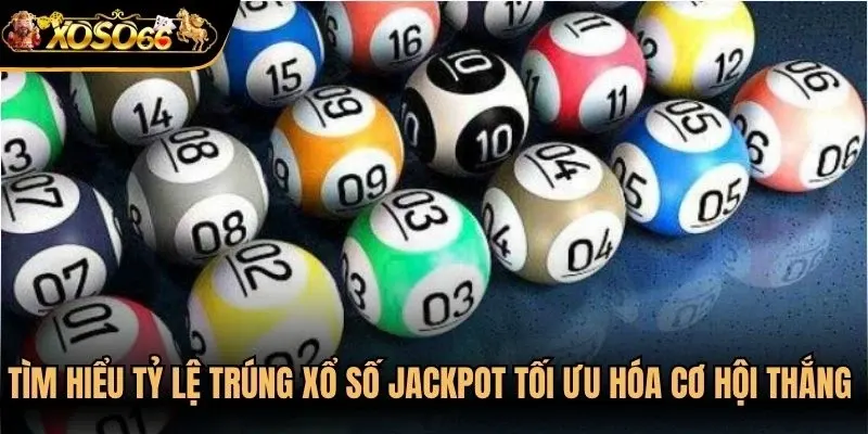 Tìm hiểu tỷ lệ trúng xổ số jackpot để tối ưu hóa cơ hội thắng lớn