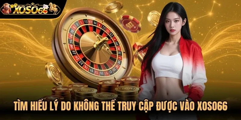 Tìm hiểu lý do không thể truy cập được vào Xoso66